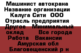 Машинист автокрана › Название организации ­ Калуга-Сити, ООО › Отрасль предприятия ­ Другое › Минимальный оклад ­ 1 - Все города Работа » Вакансии   . Амурская обл.,Благовещенский р-н